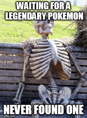 Waiting Skeleton Meme | WAITING FOR A LEGENDARY POKEMON; NEVER FOUND ONE | image tagged in memes,waiting skeleton | made w/ Imgflip meme maker