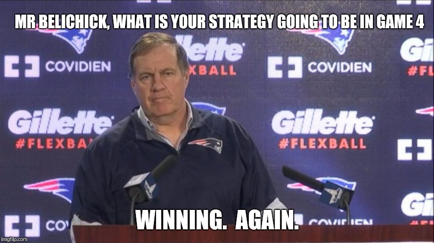 No Brady, no problem. | MR BELICHICK, WHAT IS YOUR STRATEGY GOING TO BE IN GAME 4; WINNING.  AGAIN. | image tagged in patriots,football,nfl,nfl memes,memes,tom brady | made w/ Imgflip meme maker