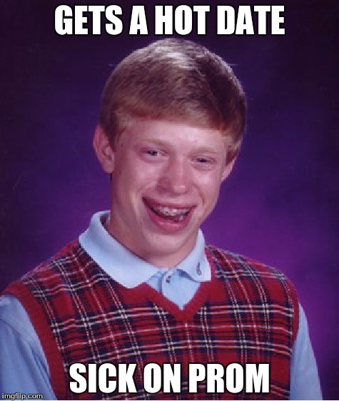 Bad Luck Brian | GETS A HOT DATE; SICK ON PROM | image tagged in memes,bad luck brian | made w/ Imgflip meme maker