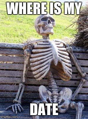 Waiting Skeleton Meme | WHERE IS MY; DATE | image tagged in memes,waiting skeleton | made w/ Imgflip meme maker