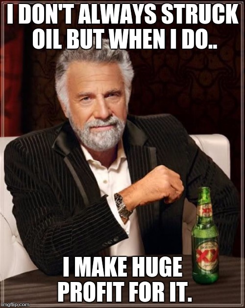 The Most Interesting Man In The World Meme | I DON'T ALWAYS STRUCK OIL BUT WHEN I DO.. I MAKE HUGE PROFIT FOR IT. | image tagged in memes,the most interesting man in the world | made w/ Imgflip meme maker