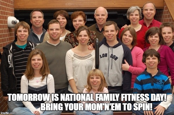 TOMORROW IS NATIONAL FAMILY FITNESS DAY!            BRING YOUR MOM'N'EM TO SPIN! | made w/ Imgflip meme maker