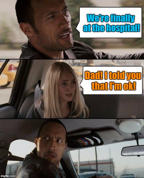 Just because someone sneezes doesn't mean they're sick. | We're finally at the hospital! Dad! I told you that I'm ok! | image tagged in memes,the rock driving | made w/ Imgflip meme maker