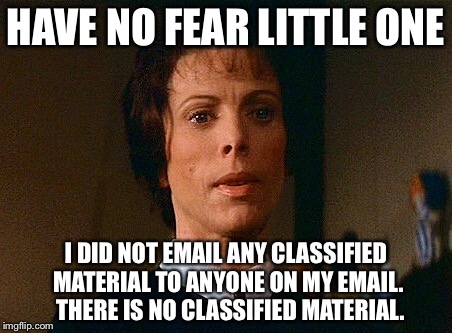 Hillary Baylock | HAVE NO FEAR LITTLE ONE; I DID NOT EMAIL ANY CLASSIFIED MATERIAL TO ANYONE ON MY EMAIL.  THERE IS NO CLASSIFIED MATERIAL. | image tagged in hillary clinton | made w/ Imgflip meme maker