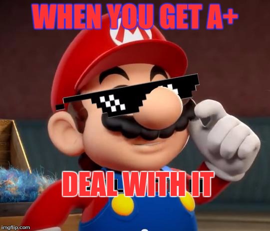 A+ on test mario | WHEN YOU GET A+; DEAL WITH IT | image tagged in mario deal with it | made w/ Imgflip meme maker