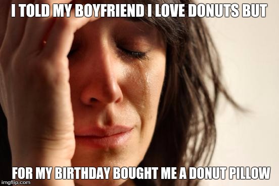First World Problems Meme | I TOLD MY BOYFRIEND I LOVE DONUTS BUT; FOR MY BIRTHDAY BOUGHT ME A DONUT PILLOW | image tagged in memes,first world problems | made w/ Imgflip meme maker