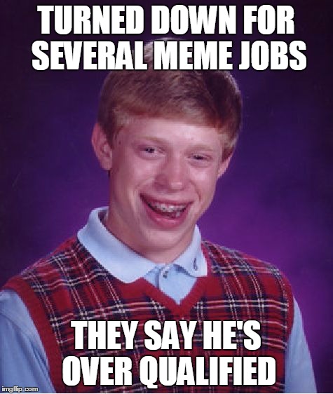 Bad Luck Brian Meme | TURNED DOWN FOR SEVERAL MEME JOBS THEY SAY HE'S OVER QUALIFIED | image tagged in memes,bad luck brian | made w/ Imgflip meme maker