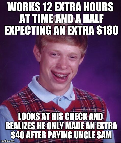 Bad Luck Brian Meme | WORKS 12 EXTRA HOURS AT TIME AND A HALF EXPECTING AN EXTRA $180; LOOKS AT HIS CHECK AND REALIZES HE ONLY MADE AN EXTRA $40 AFTER PAYING UNCLE SAM | image tagged in memes,bad luck brian | made w/ Imgflip meme maker