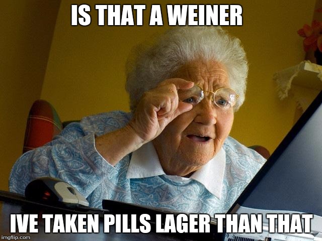 Granny finds microweiners | IS THAT A WEINER; IVE TAKEN PILLS LAGER THAN THAT | image tagged in memes,grandma finds the internet | made w/ Imgflip meme maker