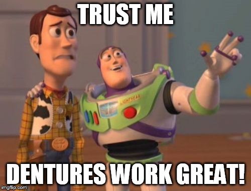 X, X Everywhere Meme | TRUST ME; DENTURES WORK GREAT! | image tagged in memes,x x everywhere | made w/ Imgflip meme maker