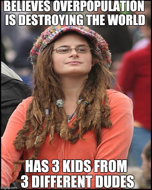 BELIEVES OVERPOPULATION IS DESTROYING THE WORLD HAS 3 KIDS FROM 3 DIFFERENT DUDES | made w/ Imgflip meme maker