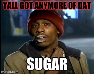 Y'all Got Any More Of That | YALL GOT ANYMORE OF DAT; SUGAR | image tagged in memes,yall got any more of | made w/ Imgflip meme maker