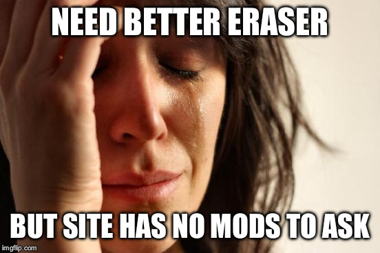 First World Problems Meme | NEED BETTER ERASER BUT SITE HAS NO MODS TO ASK | image tagged in memes,first world problems | made w/ Imgflip meme maker