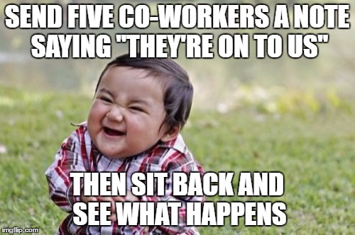 Evil Toddler Meme | SEND FIVE CO-WORKERS A NOTE SAYING "THEY'RE ON TO US" THEN SIT BACK AND SEE WHAT HAPPENS | image tagged in memes,evil toddler | made w/ Imgflip meme maker