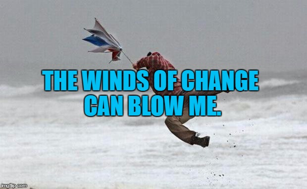 winds of change  | THE WINDS OF CHANGE CAN BLOW ME. | image tagged in windy,blown,funny,funny memes | made w/ Imgflip meme maker