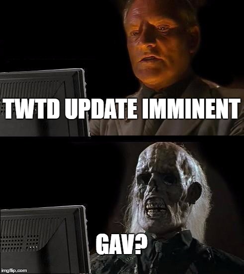 I'll Just Wait Here Meme | TWTD UPDATE IMMINENT; GAV? | image tagged in memes,ill just wait here | made w/ Imgflip meme maker