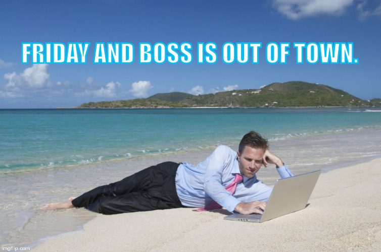 FRIDAY AND BOSS IS OUT OF TOWN. | image tagged in barefoot | made w/ Imgflip meme maker