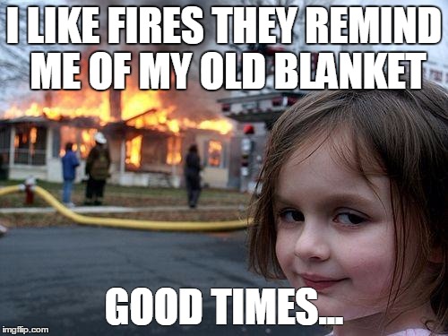 Disaster Girl | I LIKE FIRES THEY REMIND ME OF MY OLD BLANKET; GOOD TIMES... | image tagged in memes,disaster girl | made w/ Imgflip meme maker