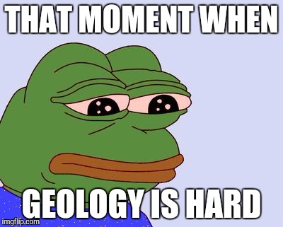 Pepe the Frog | THAT MOMENT WHEN; GEOLOGY IS HARD | image tagged in pepe the frog | made w/ Imgflip meme maker