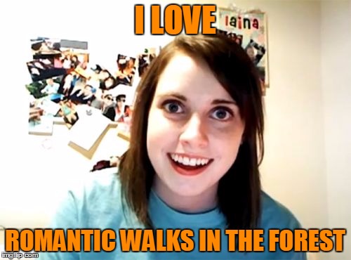 I LOVE ROMANTIC WALKS IN THE FOREST | made w/ Imgflip meme maker