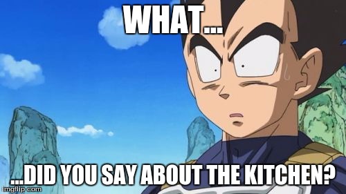 Surprized Vegeta | WHAT... ...DID YOU SAY ABOUT THE KITCHEN? | image tagged in memes,surprized vegeta | made w/ Imgflip meme maker