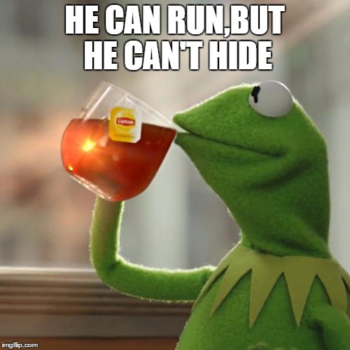 But That's None Of My Business Meme | HE CAN RUN,BUT HE CAN'T HIDE | image tagged in memes,but thats none of my business,kermit the frog | made w/ Imgflip meme maker