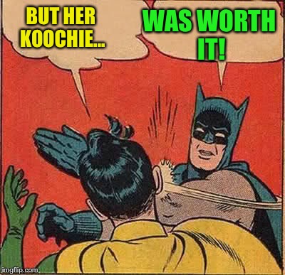 Batman Slapping Robin Meme | BUT HER KOOCHIE... WAS WORTH IT! | image tagged in memes,batman slapping robin | made w/ Imgflip meme maker