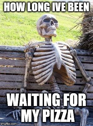 Waiting Skeleton | HOW LONG IVE BEEN; WAITING FOR MY PIZZA | image tagged in memes,waiting skeleton | made w/ Imgflip meme maker