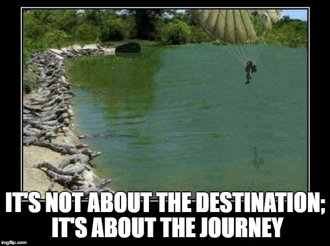Alligator Farm Paratrooper | IT'S NOT ABOUT THE DESTINATION; IT'S ABOUT THE JOURNEY | image tagged in alligator farm paratrooper | made w/ Imgflip meme maker