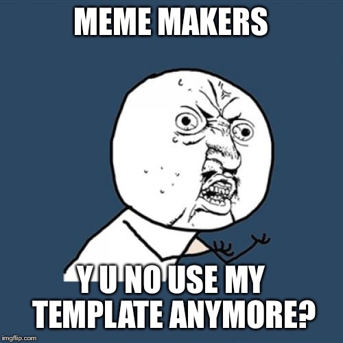 Y U No Meme | MEME MAKERS; Y U NO USE MY TEMPLATE ANYMORE? | image tagged in memes,y u no | made w/ Imgflip meme maker