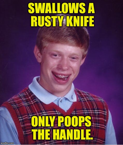 Bad Luck Brian Meme | SWALLOWS A RUSTY KNIFE ONLY POOPS THE HANDLE. | image tagged in memes,bad luck brian | made w/ Imgflip meme maker