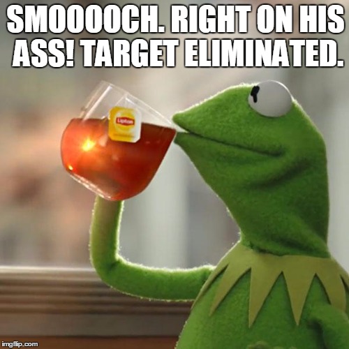 SMOOOOCH. RIGHT ON HIS ASS! TARGET ELIMINATED. | image tagged in memes,but thats none of my business,kermit the frog | made w/ Imgflip meme maker