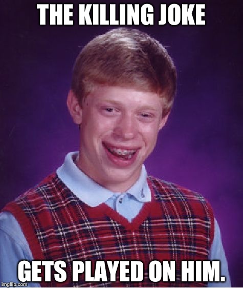 I bet it was Colonel Mustard with the candlestick. | THE KILLING JOKE; GETS PLAYED ON HIM. | image tagged in memes,funny,bad luck brian | made w/ Imgflip meme maker