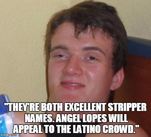 "THEY'RE BOTH EXCELLENT STRIPPER NAMES. ANGEL LOPES WILL APPEAL TO THE LATINO CROWD." | image tagged in memes,10 guy | made w/ Imgflip meme maker