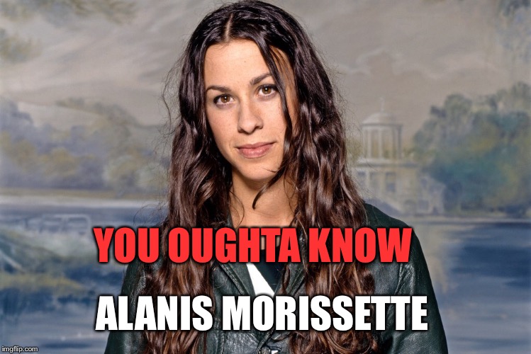 YOU OUGHTA KNOW ALANIS MORISSETTE | made w/ Imgflip meme maker