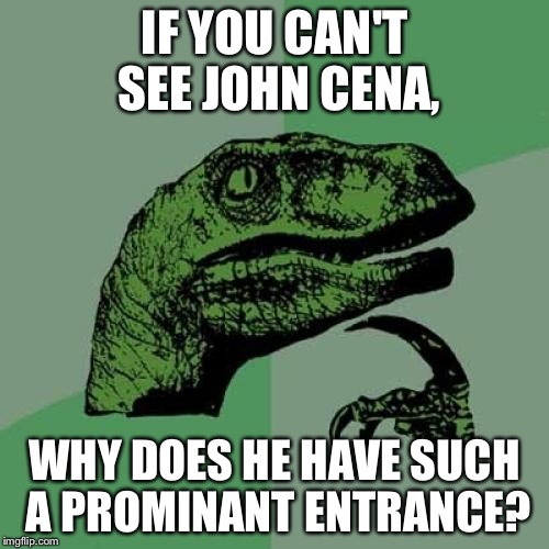 Philosoraptor | IF YOU CAN'T SEE JOHN CENA, WHY DOES HE HAVE SUCH A PROMINANT ENTRANCE? | image tagged in memes,philosoraptor | made w/ Imgflip meme maker