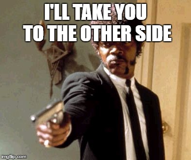 Say That Again I Dare You Meme | I'LL TAKE YOU TO THE OTHER SIDE | image tagged in memes,say that again i dare you | made w/ Imgflip meme maker