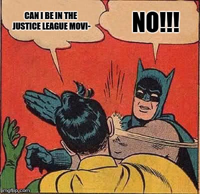 Batman Slapping Robin Meme | CAN I BE IN THE JUSTICE LEAGUE MOVI-; NO!!! | image tagged in memes,batman slapping robin | made w/ Imgflip meme maker
