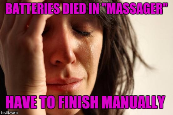 First World Problems | BATTERIES DIED IN "MASSAGER"; HAVE TO FINISH MANUALLY | image tagged in memes,first world problems | made w/ Imgflip meme maker