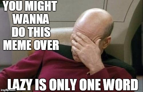 Captain Picard Facepalm Meme | YOU MIGHT WANNA DO THIS MEME OVER LAZY IS ONLY ONE WORD | image tagged in memes,captain picard facepalm | made w/ Imgflip meme maker