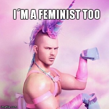 Unicorn MAN Meme | I´M A FEMINIST TOO | image tagged in memes,unicorn man | made w/ Imgflip meme maker