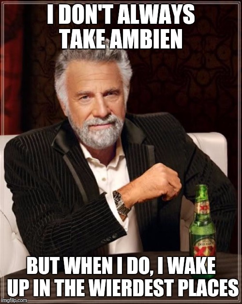 The Most Interesting Man In The World | I DON'T ALWAYS TAKE AMBIEN; BUT WHEN I DO, I WAKE UP IN THE WIERDEST PLACES | image tagged in memes,the most interesting man in the world | made w/ Imgflip meme maker