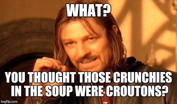 One Does Not Simply Meme | WHAT? YOU THOUGHT THOSE CRUNCHIES IN THE SOUP WERE CROUTONS? | image tagged in memes,one does not simply | made w/ Imgflip meme maker