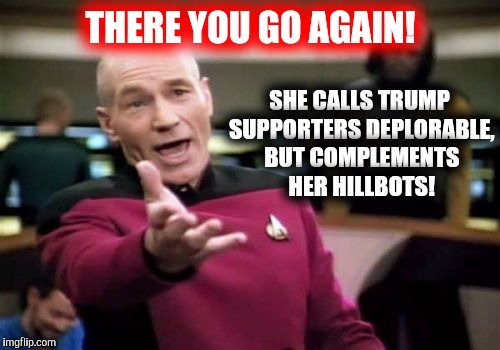 Picard Wtf Meme | THERE YOU GO AGAIN! SHE CALLS TRUMP SUPPORTERS DEPLORABLE, BUT COMPLEMENTS HER HILLBOTS! | image tagged in memes,picard wtf | made w/ Imgflip meme maker