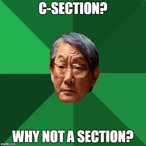 High Expectations Asian Father | C-SECTION? WHY NOT A SECTION? | image tagged in memes,high expectations asian father | made w/ Imgflip meme maker