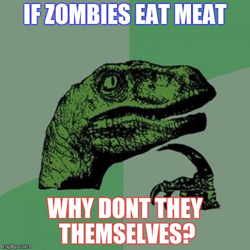 Philosoraptor | IF ZOMBIES EAT MEAT; WHY DONT THEY THEMSELVES? | image tagged in memes,philosoraptor | made w/ Imgflip meme maker