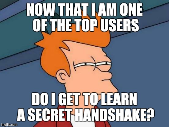 Futurama Fry | NOW THAT I AM ONE OF THE TOP USERS; DO I GET TO LEARN A SECRET HANDSHAKE? | image tagged in memes,futurama fry | made w/ Imgflip meme maker