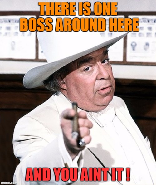 THERE IS ONE BOSS AROUND HERE AND YOU AINT IT ! | made w/ Imgflip meme maker