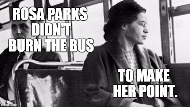rosa parks | ROSA PARKS DIDN'T BURN THE BUS; TO MAKE HER POINT. | image tagged in rosa parks | made w/ Imgflip meme maker