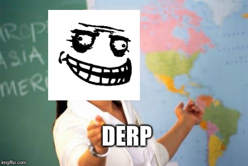 Unhelpful High School Teacher | DERP | image tagged in memes,unhelpful high school teacher | made w/ Imgflip meme maker
